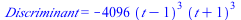 Discriminant = `+`(`-`(`*`(4096, `*`(`^`(`+`(t, `-`(1)), 3), `*`(`^`(`+`(t, 1), 3))))))