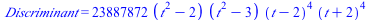 Discriminant = `+`(`*`(23887872, `*`(`+`(`*`(`^`(t, 2)), `-`(2)), `*`(`+`(`*`(`^`(t, 2)), `-`(3)), `*`(`^`(`+`(t, `-`(2)), 4), `*`(`^`(`+`(t, 2), 4)))))))