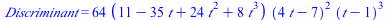 Discriminant = `+`(`*`(64, `*`(`+`(11, `-`(`*`(35, `*`(t))), `*`(24, `*`(`^`(t, 2))), `*`(8, `*`(`^`(t, 3)))), `*`(`^`(`+`(`*`(4, `*`(t)), `-`(7)), 2), `*`(`^`(`+`(t, `-`(1)), 3))))))