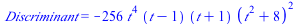 Discriminant = `+`(`-`(`*`(256, `*`(`^`(t, 4), `*`(`+`(t, `-`(1)), `*`(`+`(t, 1), `*`(`^`(`+`(`*`(`^`(t, 2)), 8), 2))))))))