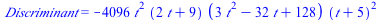 Discriminant = `+`(`-`(`*`(4096, `*`(`^`(t, 2), `*`(`+`(`*`(2, `*`(t)), 9), `*`(`+`(`*`(3, `*`(`^`(t, 2))), `-`(`*`(32, `*`(t))), 128), `*`(`^`(`+`(t, 5), 2))))))))