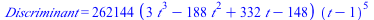 Discriminant = `+`(`*`(262144, `*`(`+`(`*`(3, `*`(`^`(t, 3))), `-`(`*`(188, `*`(`^`(t, 2)))), `*`(332, `*`(t)), `-`(148)), `*`(`^`(`+`(t, `-`(1)), 5)))))