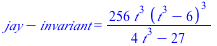 `+`(jay, `-`(invariant)) = `+`(`/`(`*`(256, `*`(`^`(t, 3), `*`(`^`(`+`(`*`(`^`(t, 3)), `-`(6)), 3)))), `*`(`+`(`*`(4, `*`(`^`(t, 3))), `-`(27)))))